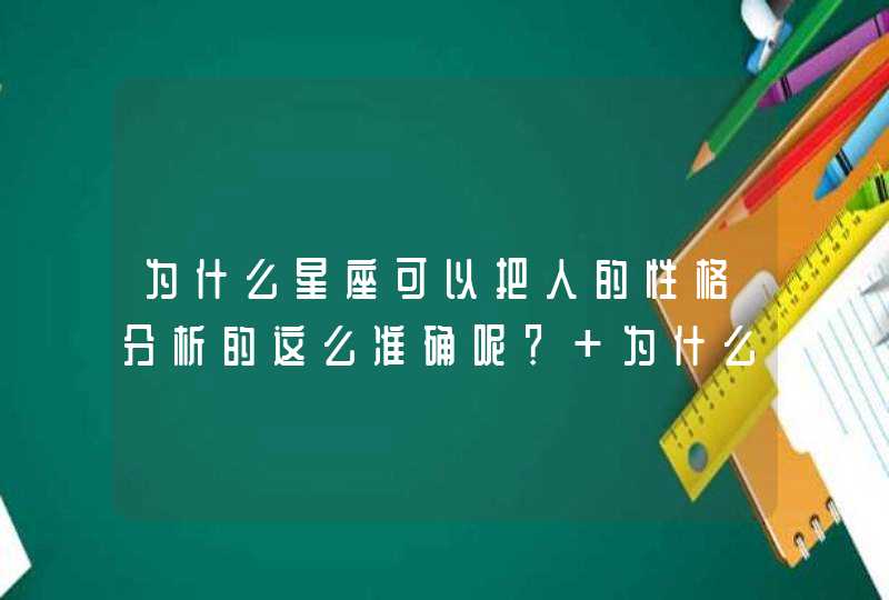 为什么星座可以把人的性格分析的这么准确呢? 为什么 为什么星座可以把人的性格分析的这么准确呢? 为什么