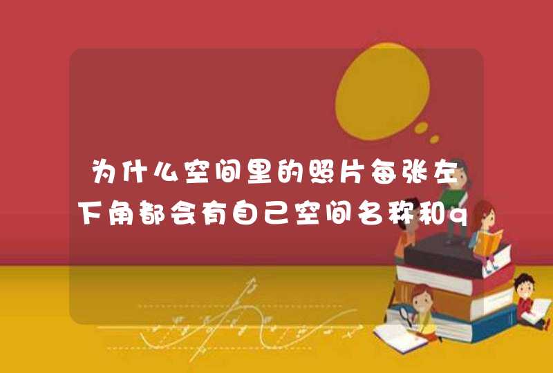 为什么空间里的照片每张左下角都会有自己空间名称和qq号,如何去掉呢 为什么空间里的照片每张左下角都会有自己空间名称和qq号,如何去掉呢