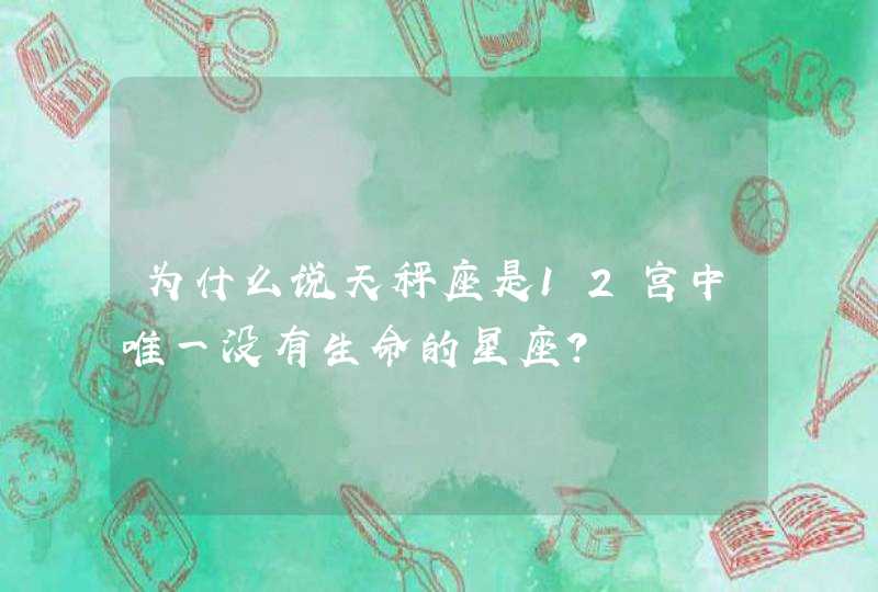 为什么说天秤座是12宫中唯一没有生命的星座? 为什么说天秤座是12宫中唯一没有生命的星座?