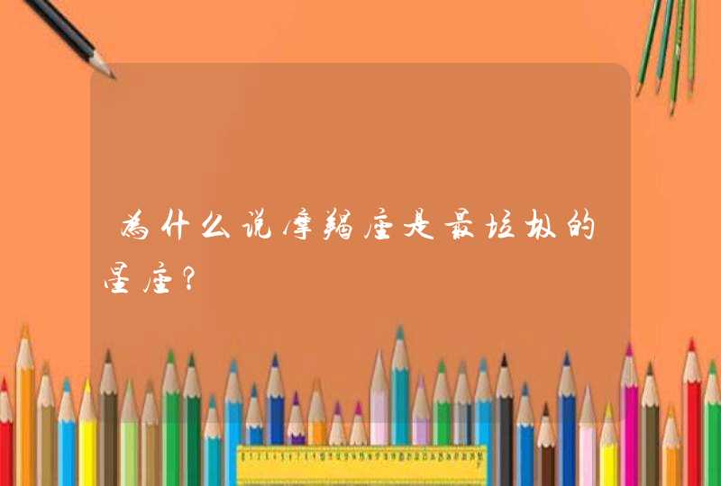为什么说摩羯座是最垃圾的星座? 为什么说摩羯座是最垃圾的星座?