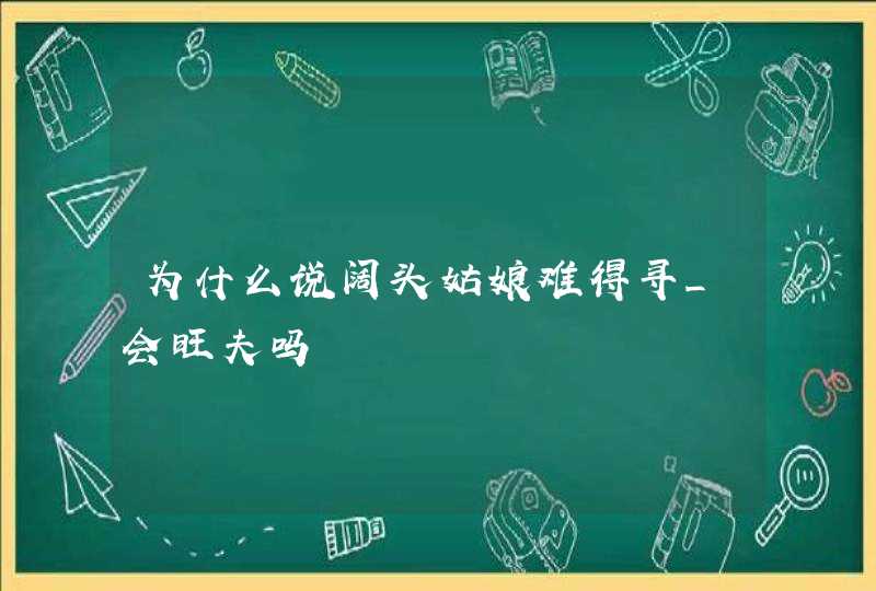 为什么说阔头姑娘难得寻_会旺夫吗 为什么说阔头姑娘难得寻_会旺夫吗