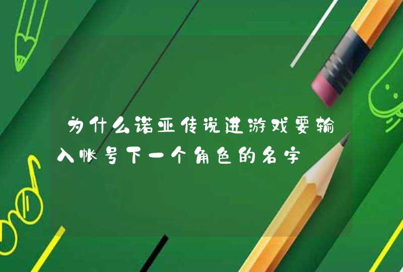 为什么诺亚传说进游戏要输入帐号下一个角色的名字 为什么诺亚传说进游戏要输入帐号下一个角色的名字
