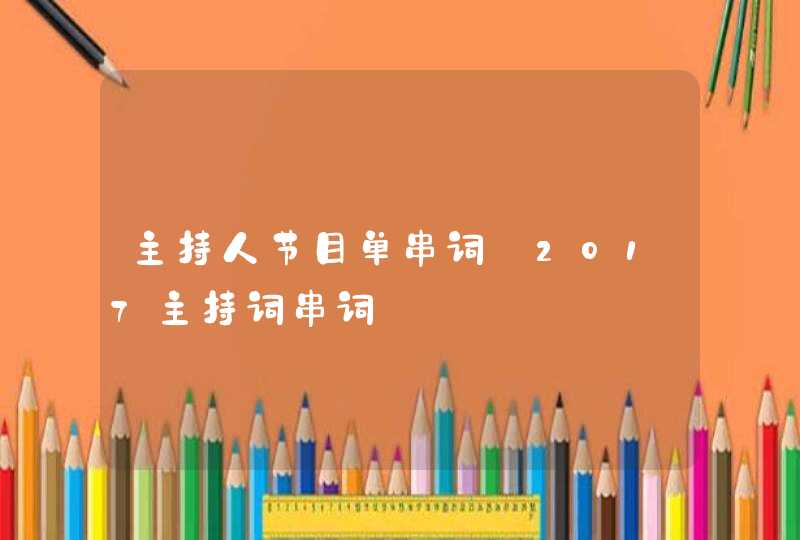 主持人节目单串词_2017主持词串词 主持人节目单串词_2017主持词串词