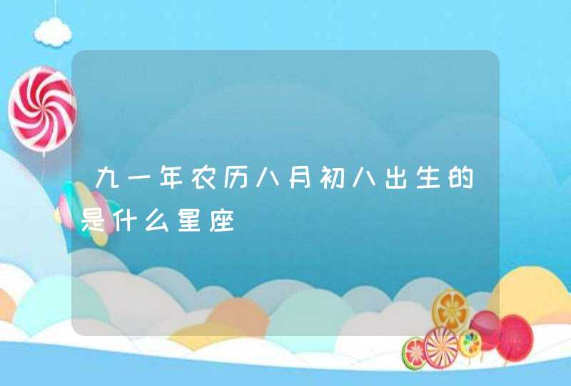 九一年农历八月初八出生的是什么星座 九一年农历八月初八出生的是什么星座