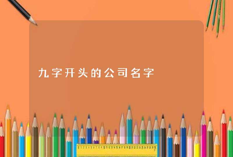 九字开头的公司名字 九字开头的公司名字