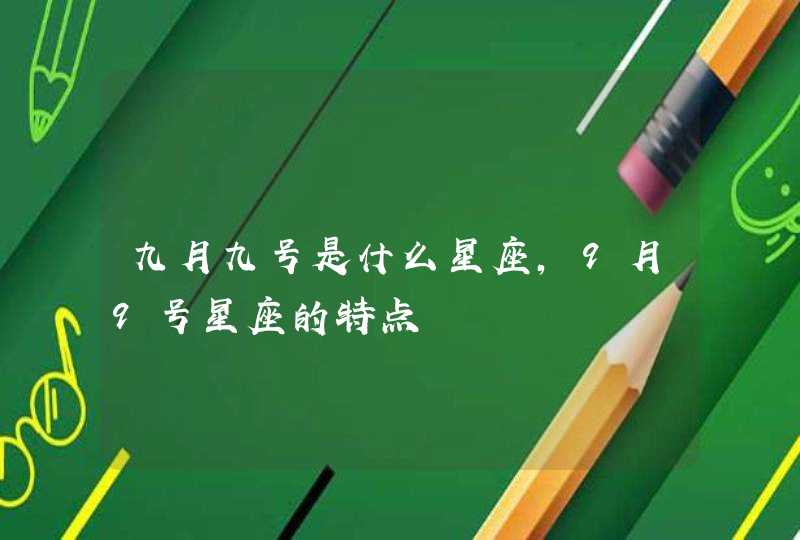 九月九号是什么星座,9月9号星座的特点 九月九号是什么星座,9月9号星座的特点