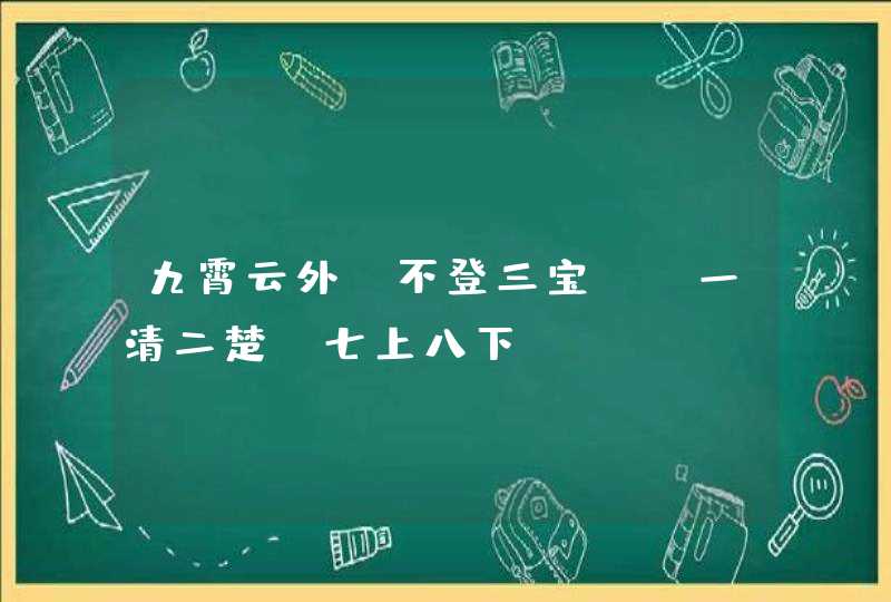 九霄云外,不登三宝。 一清二楚,七上八下.....是什么生肖 九霄云外,不登三宝。 一清二楚,七上八下.....是什么生肖