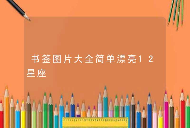 书签图片大全简单漂亮12星座 书签图片大全简单漂亮12星座