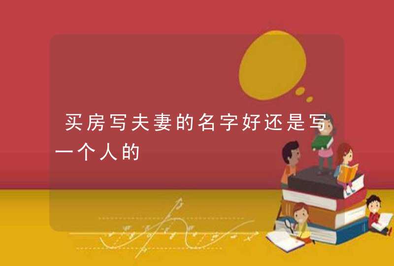 买房写夫妻的名字好还是写一个人的 买房写夫妻的名字好还是写一个人的