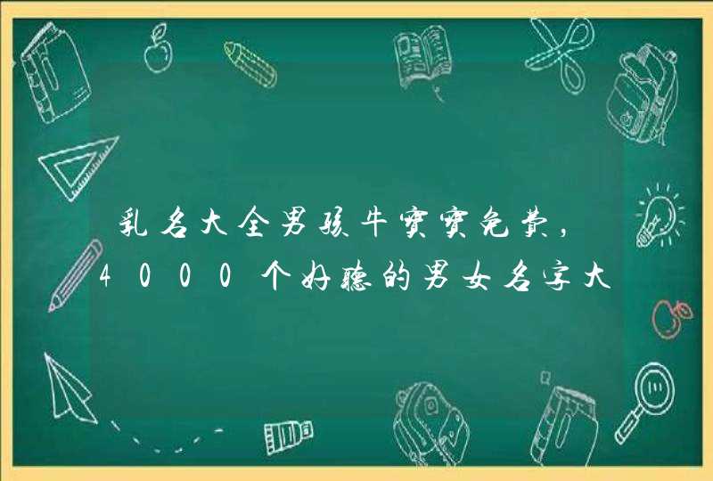 乳名大全男孩牛宝宝免费,4000个好听的男女名字大全 乳名大全男孩牛宝宝免费,4000个好听的男女名字大全