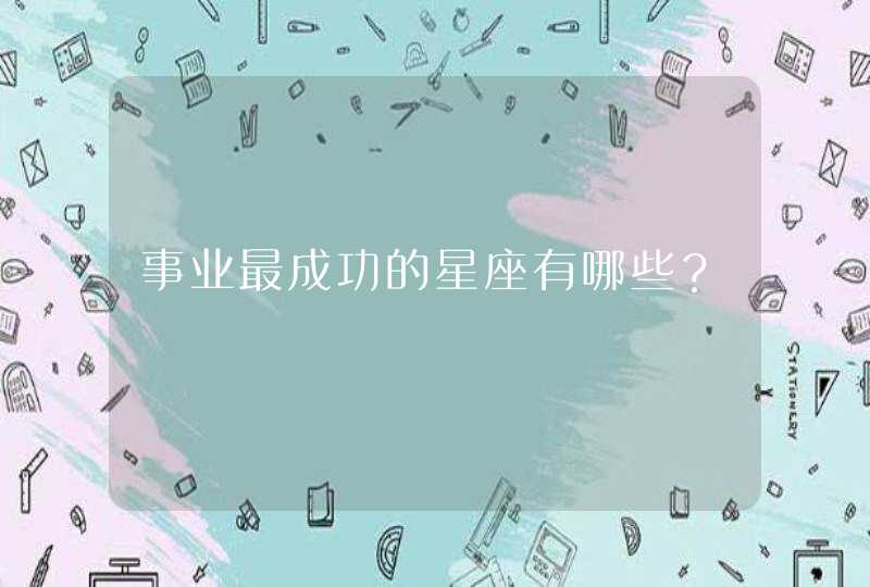 事业最成功的星座有哪些? 事业最成功的星座有哪些?