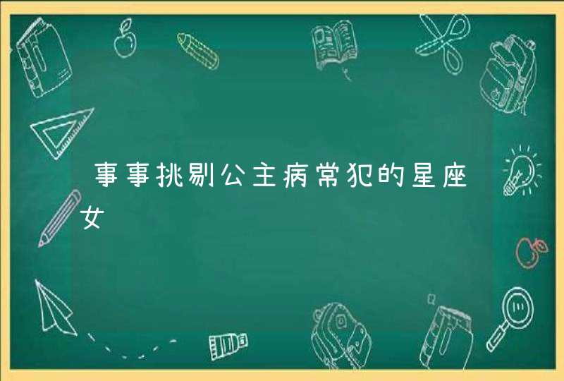 事事挑剔公主病常犯的星座女 事事挑剔公主病常犯的星座女