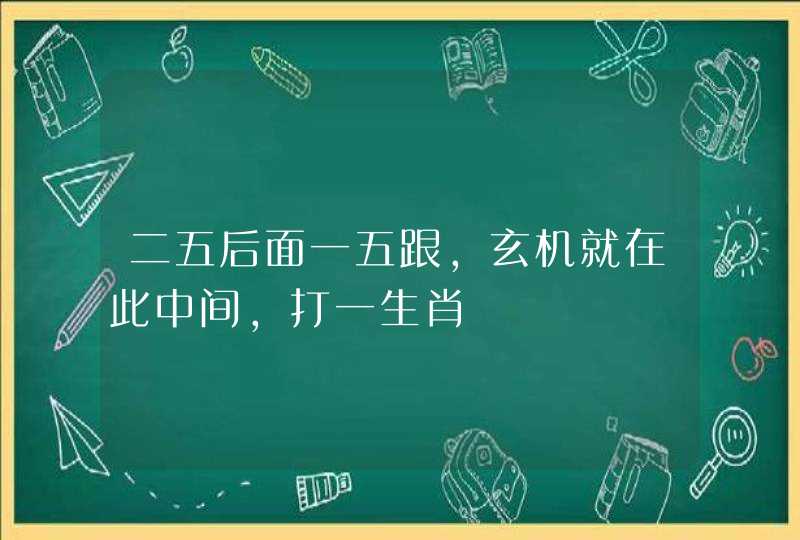 二五后面一五跟,玄机就在此中间,打一生肖 二五后面一五跟,玄机就在此中间,打一生肖