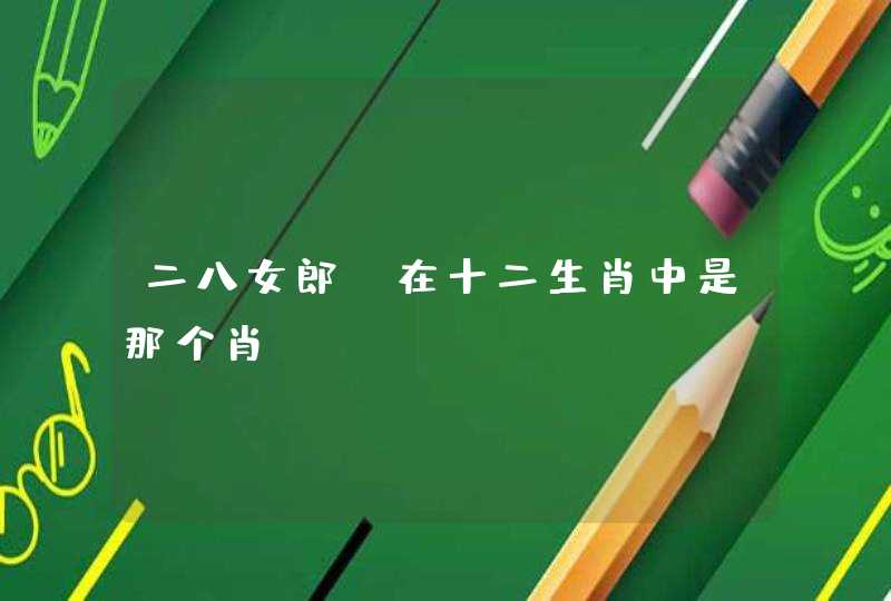 二八女郎,在十二生肖中是那个肖 二八女郎,在十二生肖中是那个肖