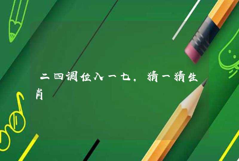 二四调位入一七,猜一猜生肖 二四调位入一七,猜一猜生肖