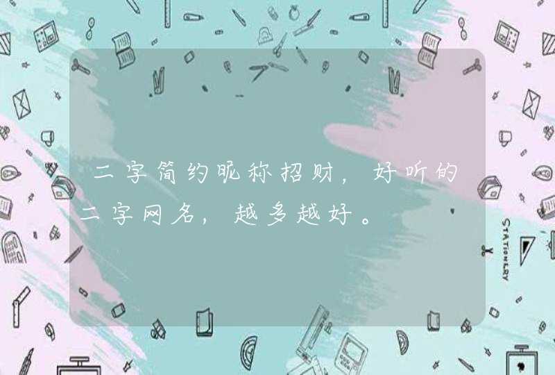 二字简约昵称招财,好听的二字网名,越多越好。 二字简约昵称招财,好听的二字网名,越多越好。