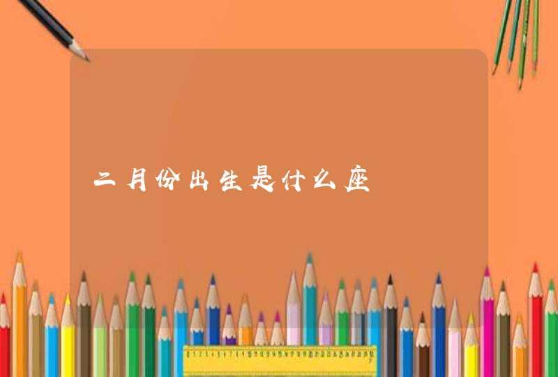 二月份出生是什么座 二月份出生是什么座