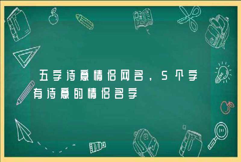 五字诗意情侣网名,5个字有诗意的情侣名字 五字诗意情侣网名,5个字有诗意的情侣名字