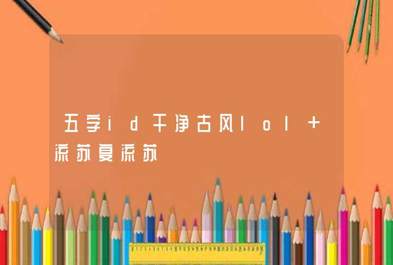 五字id干净古风lol 流苏复流苏 五字id干净古风lol 流苏复流苏