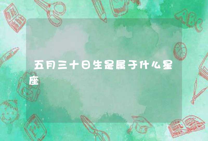 五月三十日生是属于什么星座 五月三十日生是属于什么星座
