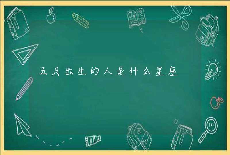 五月出生的人是什么星座 五月出生的人是什么星座