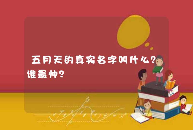 五月天的真实名字叫什么?谁最帅? 五月天的真实名字叫什么?谁最帅?