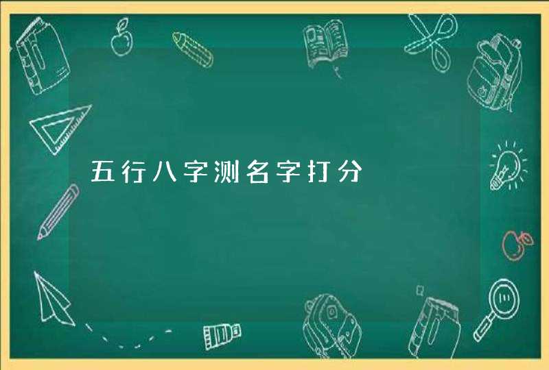 五行八字测名字打分 五行八字测名字打分