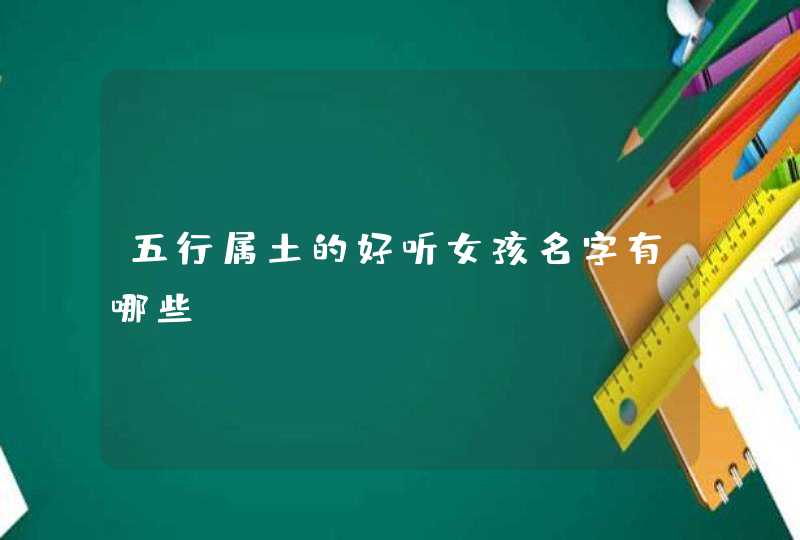 五行属土的好听女孩名字有哪些 五行属土的好听女孩名字有哪些