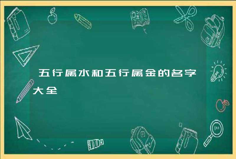五行属水和五行属金的名字大全 五行属水和五行属金的名字大全