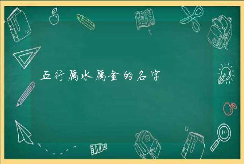 五行属水属金的名字 五行属水属金的名字