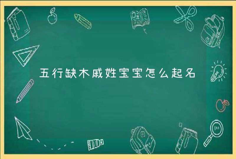五行缺木戚姓宝宝怎么起名 五行缺木戚姓宝宝怎么起名