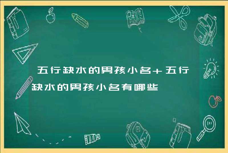 五行缺水的男孩小名 五行缺水的男孩小名有哪些 五行缺水的男孩小名 五行缺水的男孩小名有哪些