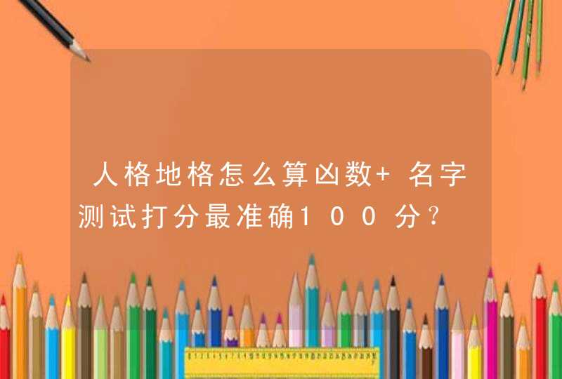 人格地格怎么算凶数 名字测试打分最准确100分? 人格地格怎么算凶数 名字测试打分最准确100分?