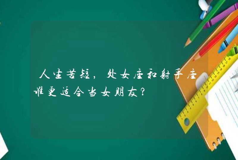 人生苦短,处女座和射手座谁更适合当女朋友? 人生苦短,处女座和射手座谁更适合当女朋友?