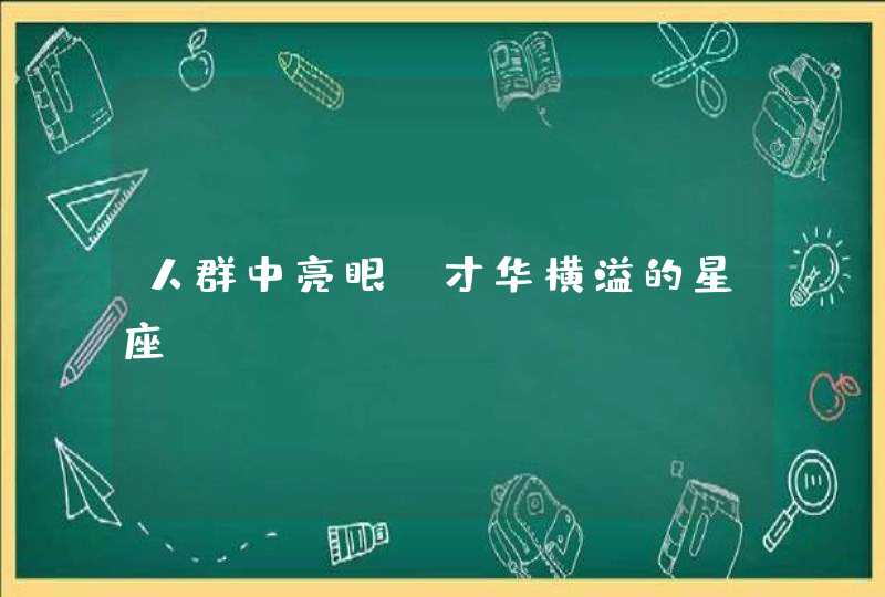 人群中亮眼 才华横溢的星座? 人群中亮眼 才华横溢的星座?
