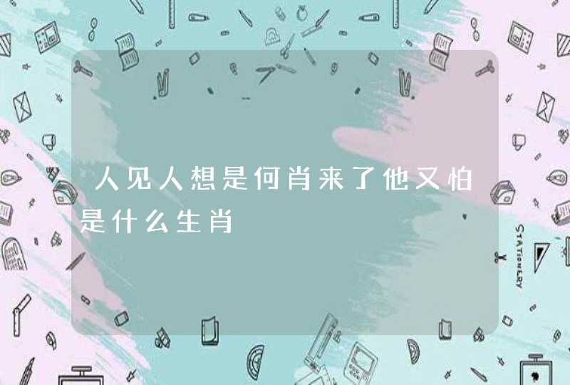 人见人想是何肖来了他又怕是什么生肖 人见人想是何肖来了他又怕是什么生肖