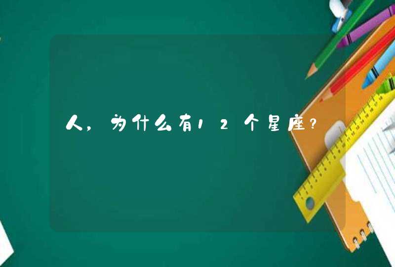 人,为什么有12个星座? 人,为什么有12个星座?