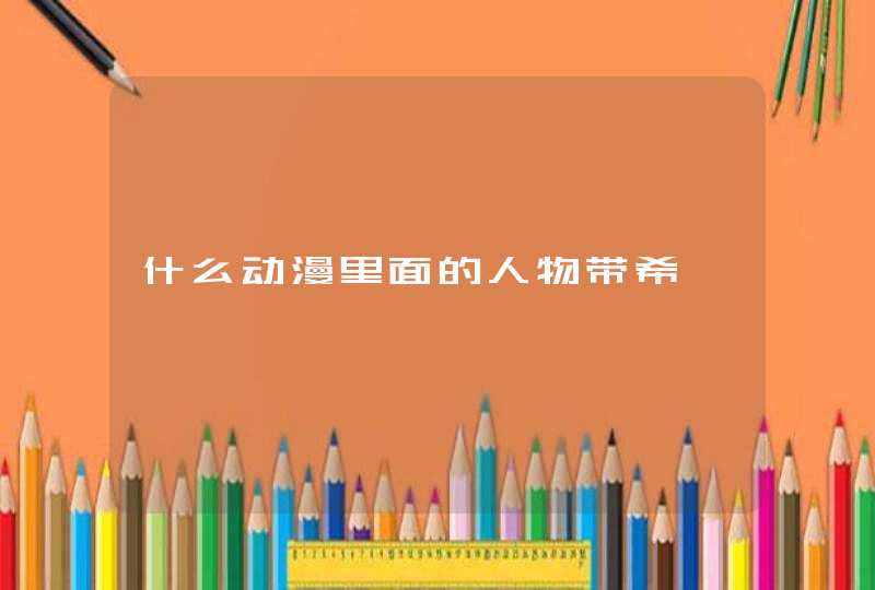 什么动漫里面的人物带希 什么动漫里面的人物带希