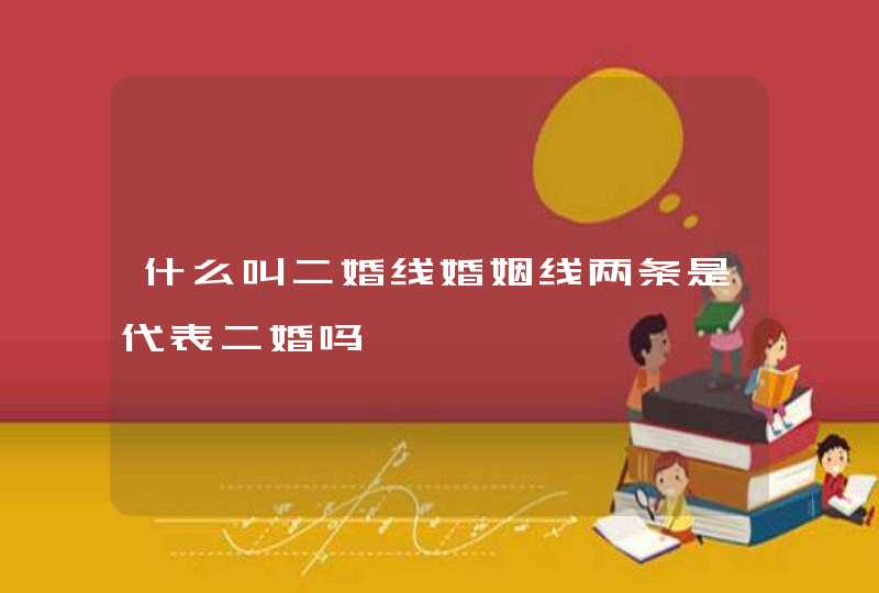 什么叫二婚线婚姻线两条是代表二婚吗 什么叫二婚线婚姻线两条是代表二婚吗