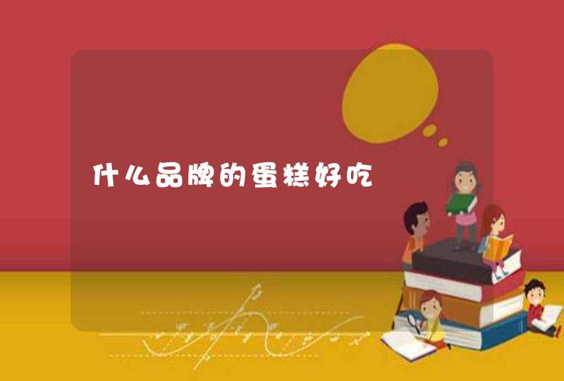 什么品牌的蛋糕好吃 什么品牌的蛋糕好吃