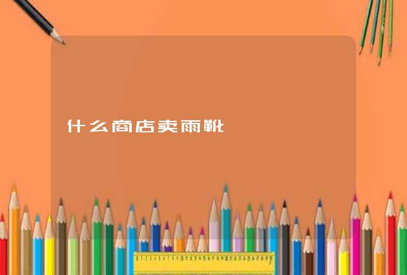 什么商店卖雨靴 什么商店卖雨靴