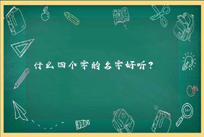 什么四个字的名字好听? 什么四个字的名字好听?