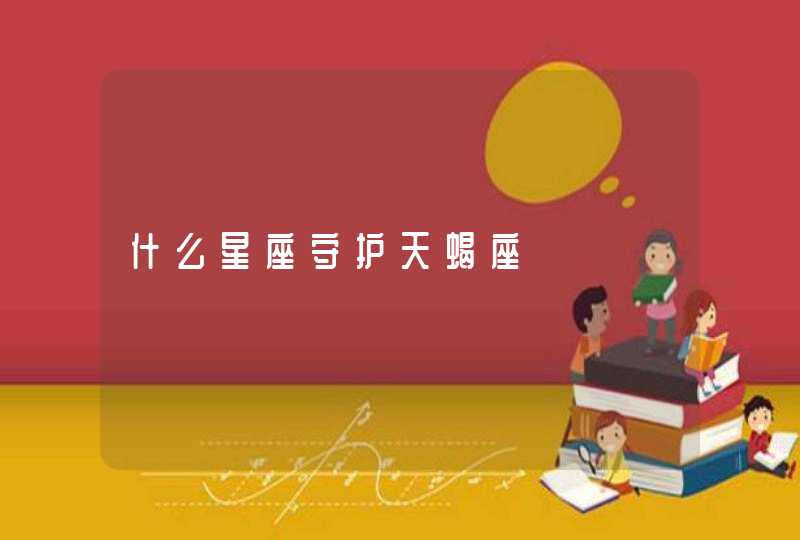 什么星座守护天蝎座 什么星座守护天蝎座