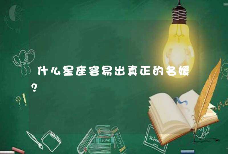 什么星座容易出真正的名媛? 什么星座容易出真正的名媛?