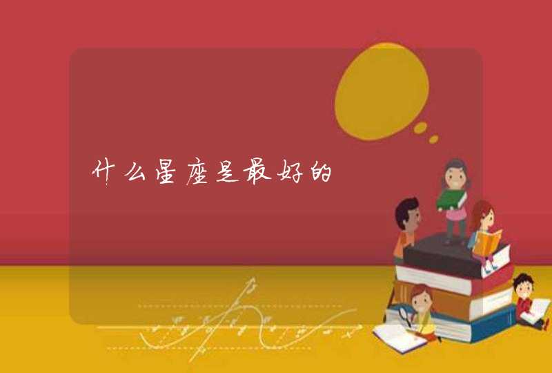 什么星座是最好的 什么星座是最好的