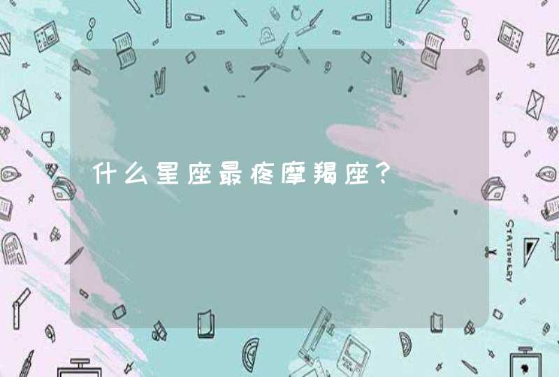 什么星座最疼摩羯座? 什么星座最疼摩羯座?