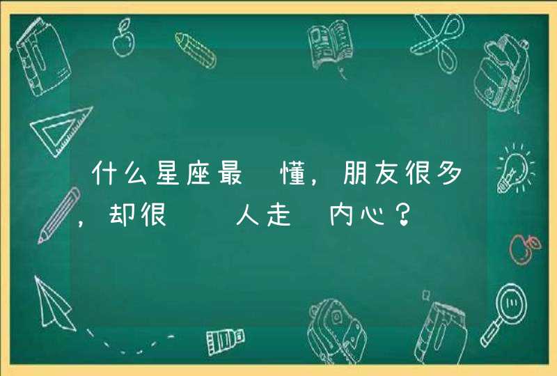 什么星座最难懂,朋友很多,却很难让人走进内心? 什么星座最难懂,朋友很多,却很难让人走进内心?