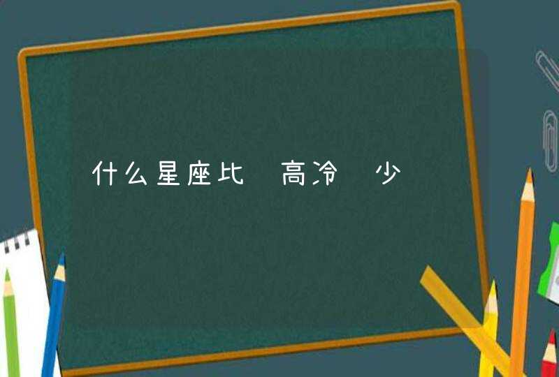 什么星座比较高冷话少 什么星座比较高冷话少