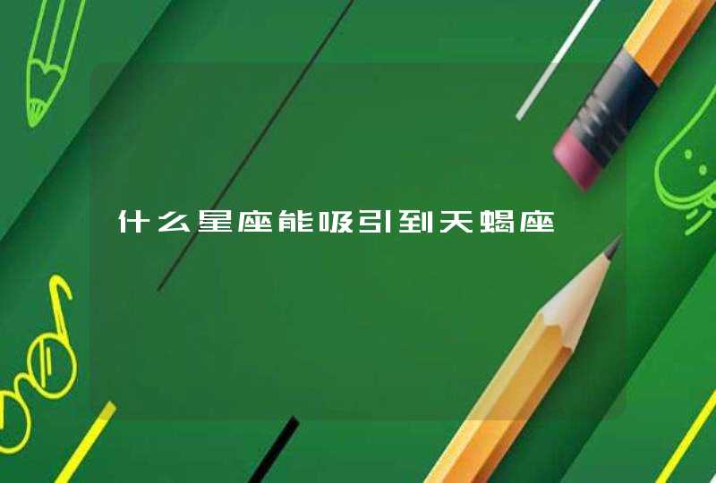 什么星座能吸引到天蝎座 什么星座能吸引到天蝎座