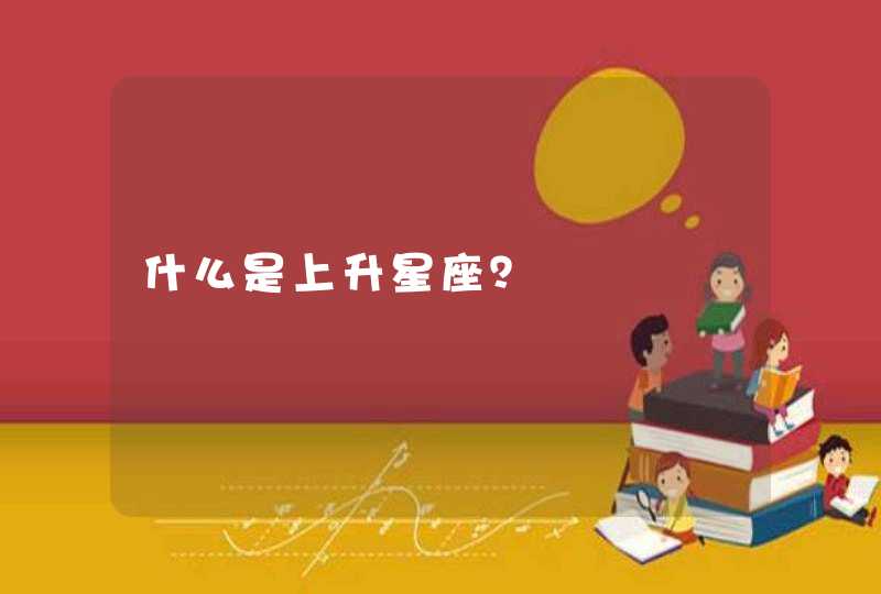 什么是上升星座? 什么是上升星座?